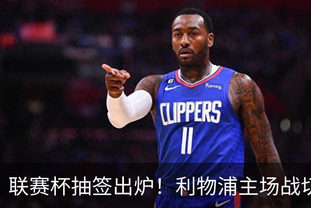 联赛杯抽签出炉！利物浦主场战切尔西，阿隆索带队杀回安菲尔德